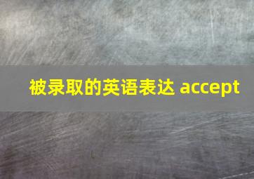 被录取的英语表达 accept